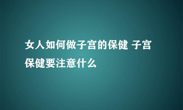 女人如何做子宫的保健 子宫保健要注意什么