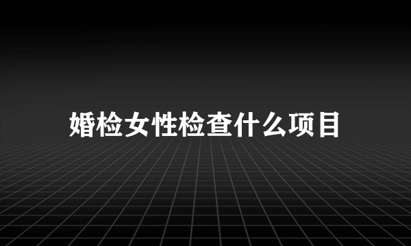 婚检女性检查什么项目