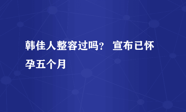 韩佳人整容过吗？ 宣布已怀孕五个月