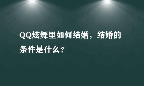 QQ炫舞里如何结婚，结婚的条件是什么？