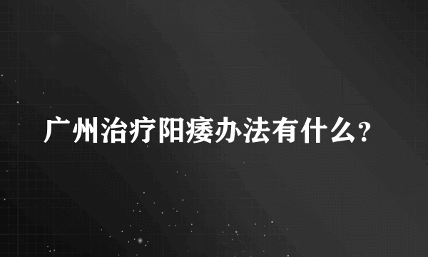 广州治疗阳痿办法有什么？