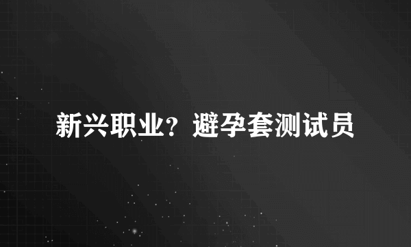 新兴职业？避孕套测试员