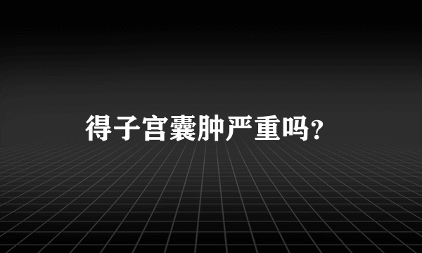 得子宫囊肿严重吗？