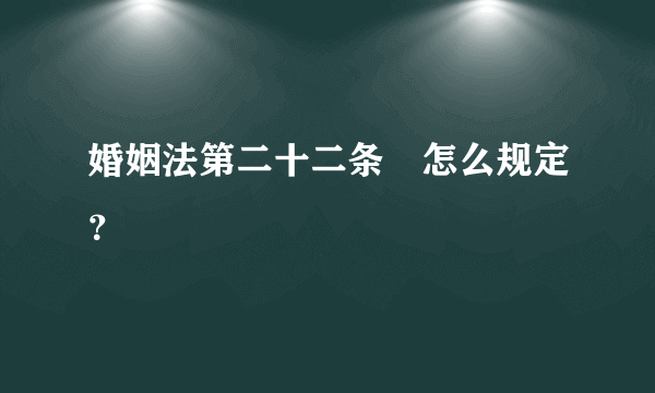 婚姻法第二十二条昰怎么规定？