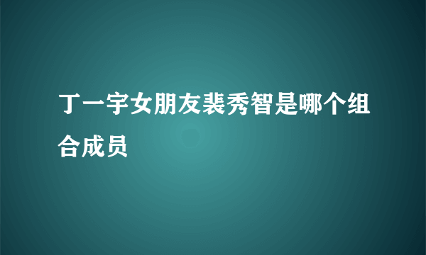 丁一宇女朋友裴秀智是哪个组合成员