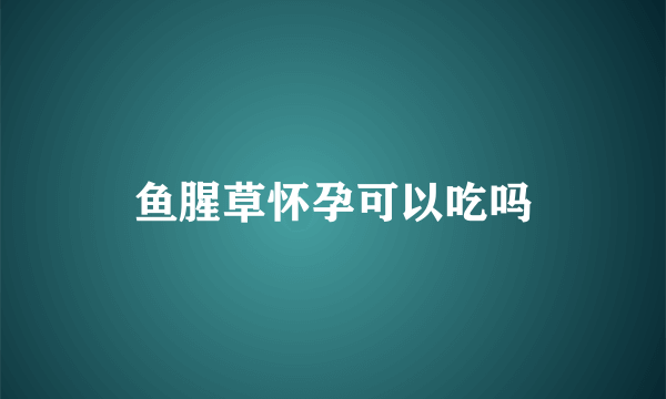 鱼腥草怀孕可以吃吗