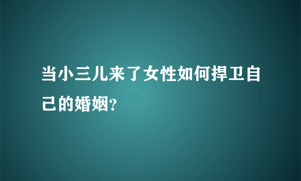 当小三儿来了女性如何捍卫自己的婚姻？