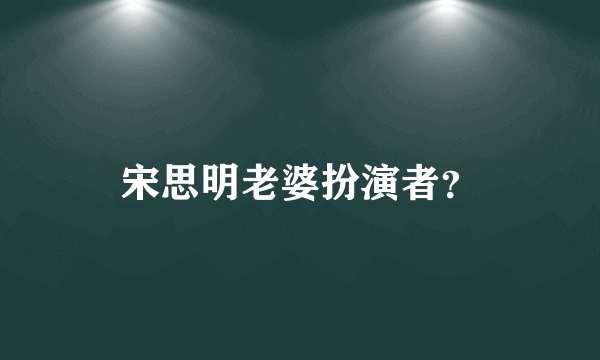 宋思明老婆扮演者？