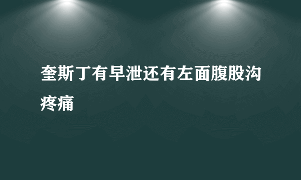 奎斯丁有早泄还有左面腹股沟疼痛