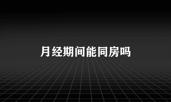 月经期间能同房吗