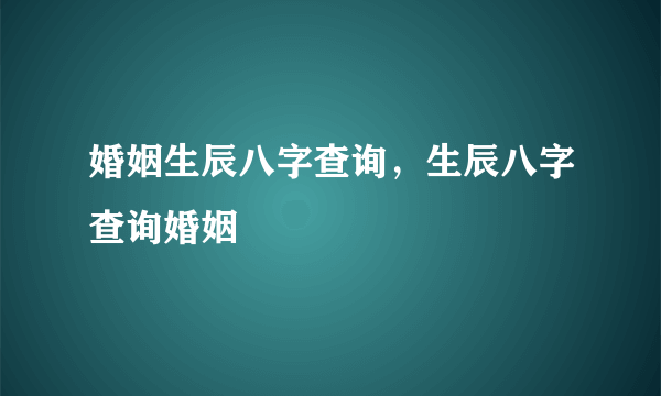 婚姻生辰八字查询，生辰八字查询婚姻