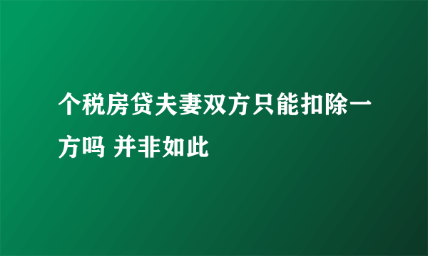 个税房贷夫妻双方只能扣除一方吗 并非如此