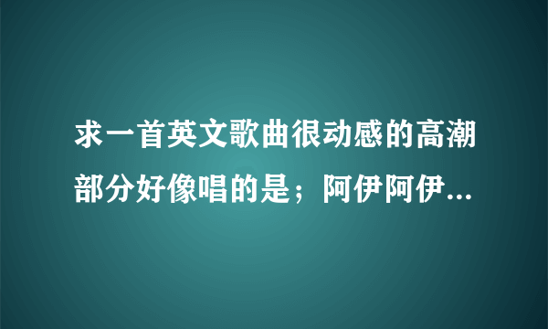 求一首英文歌曲很动感的高潮部分好像唱的是；阿伊阿伊阿伊阿伊阿伊呀然后好像是so for loving you