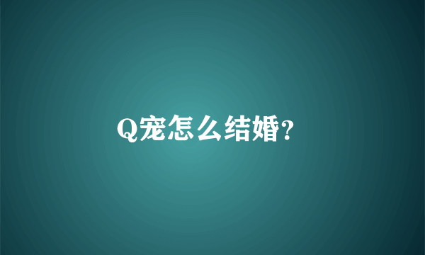 Q宠怎么结婚？