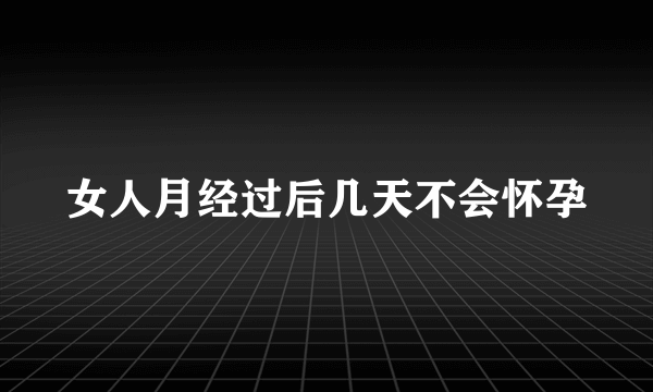 女人月经过后几天不会怀孕