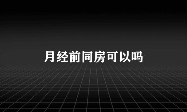 月经前同房可以吗