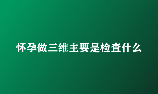 怀孕做三维主要是检查什么