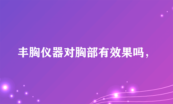 丰胸仪器对胸部有效果吗，