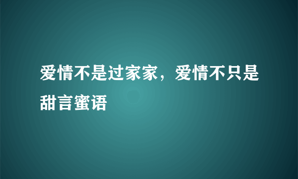 爱情不是过家家，爱情不只是甜言蜜语