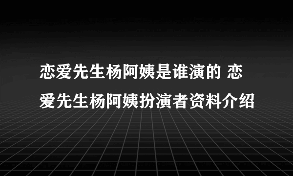 恋爱先生杨阿姨是谁演的 恋爱先生杨阿姨扮演者资料介绍