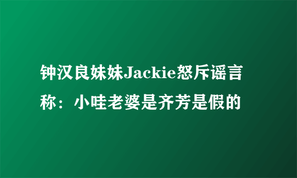 钟汉良妹妹Jackie怒斥谣言 称：小哇老婆是齐芳是假的