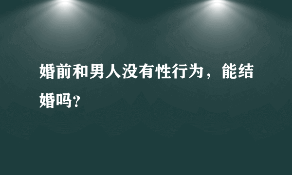 婚前和男人没有性行为，能结婚吗？