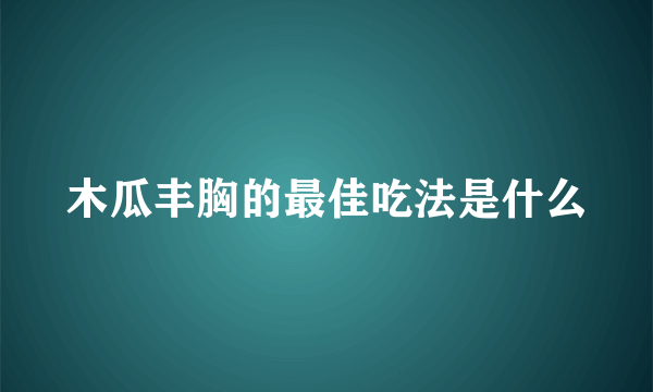 木瓜丰胸的最佳吃法是什么