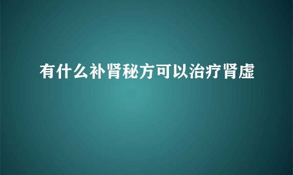 有什么补肾秘方可以治疗肾虚