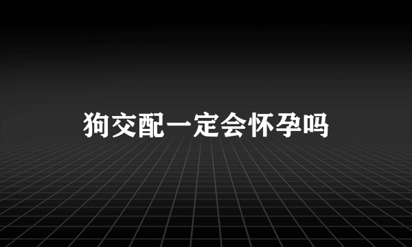 狗交配一定会怀孕吗