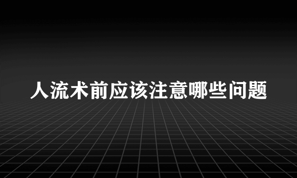 人流术前应该注意哪些问题