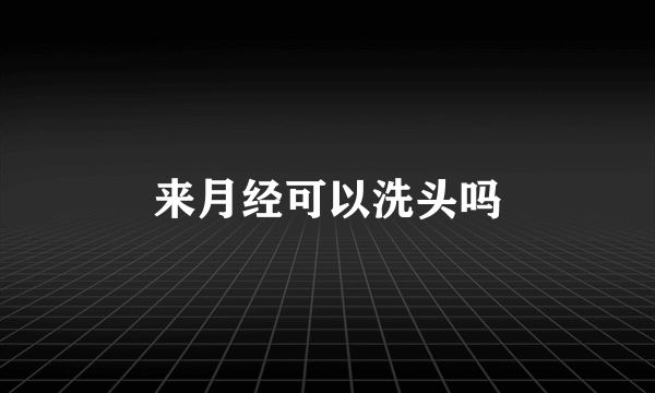 来月经可以洗头吗