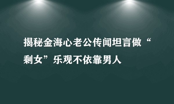 揭秘金海心老公传闻坦言做“剩女”乐观不依靠男人