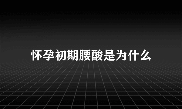 怀孕初期腰酸是为什么