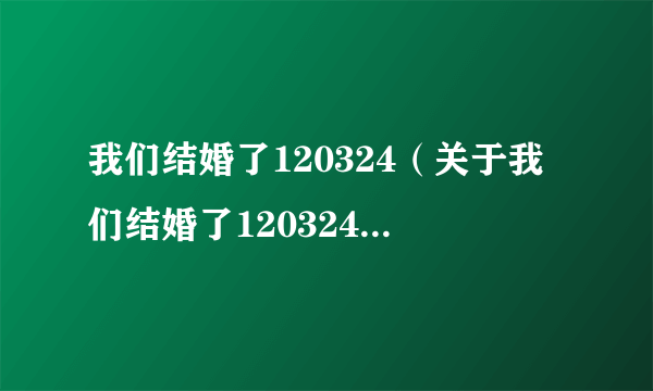 我们结婚了120324（关于我们结婚了120324的介绍）