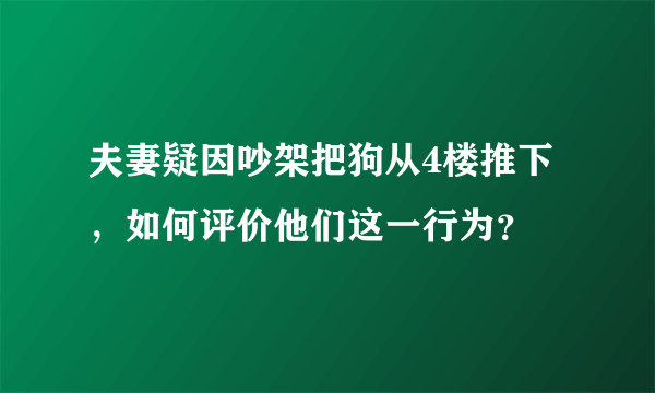 夫妻疑因吵架把狗从4楼推下，如何评价他们这一行为？