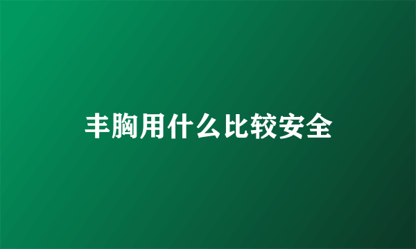 丰胸用什么比较安全