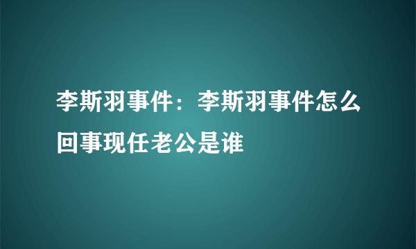 李斯羽事件：李斯羽事件怎么回事现任老公是谁