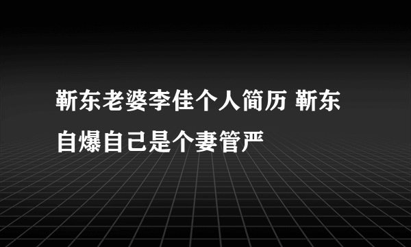 靳东老婆李佳个人简历 靳东自爆自己是个妻管严