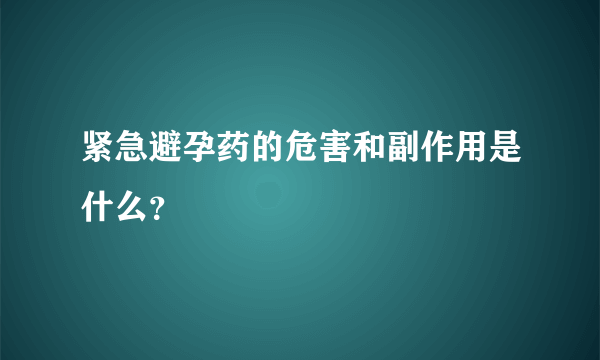 紧急避孕药的危害和副作用是什么？