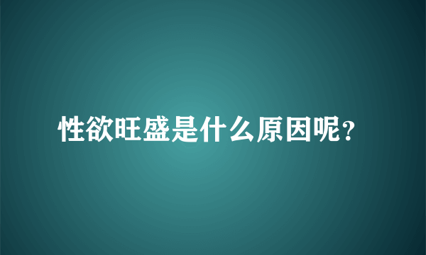 性欲旺盛是什么原因呢？