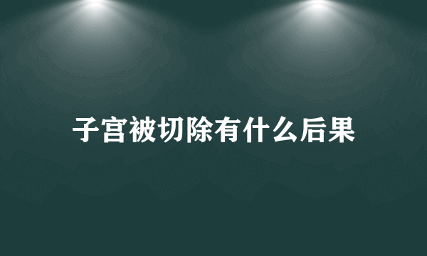 子宫被切除有什么后果