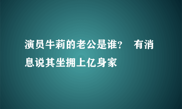 演员牛莉的老公是谁？  有消息说其坐拥上亿身家