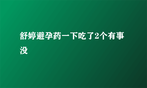 舒婷避孕药一下吃了2个有事没