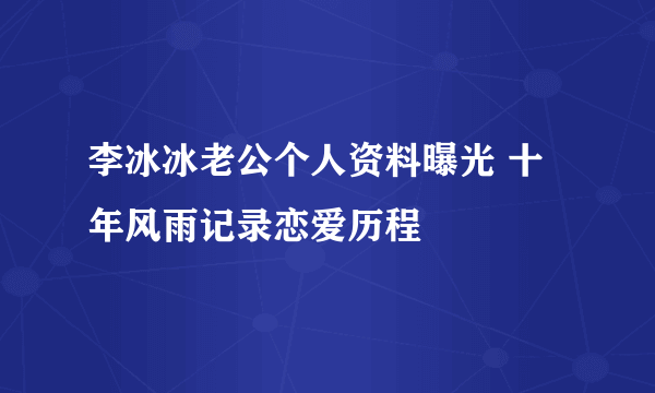 李冰冰老公个人资料曝光 十年风雨记录恋爱历程