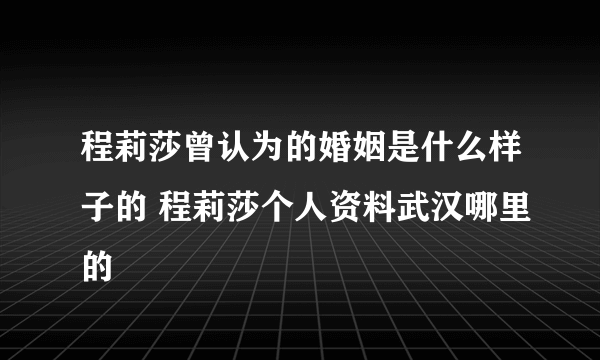 程莉莎曾认为的婚姻是什么样子的 程莉莎个人资料武汉哪里的