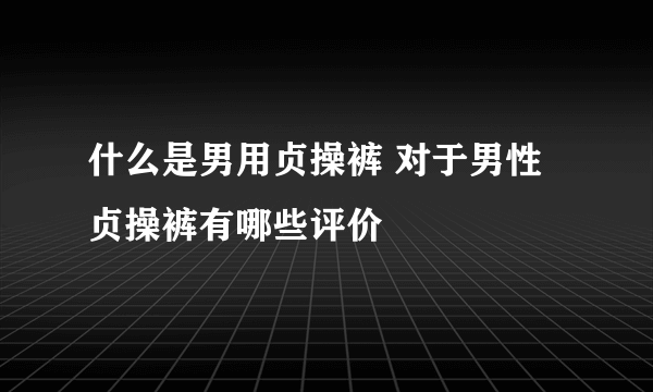 什么是男用贞操裤 对于男性贞操裤有哪些评价