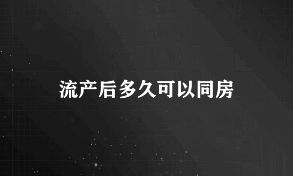 流产后多久可以同房