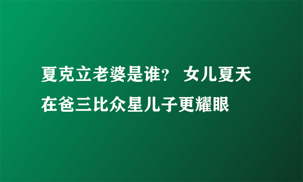 夏克立老婆是谁？ 女儿夏天在爸三比众星儿子更耀眼