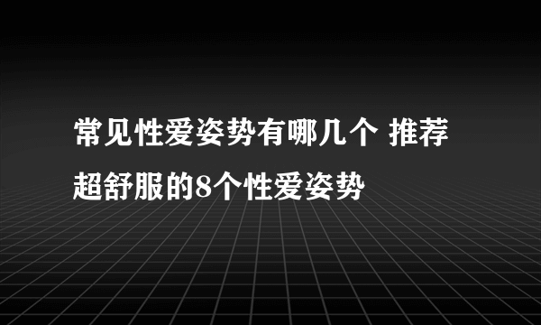 常见性爱姿势有哪几个 推荐超舒服的8个性爱姿势