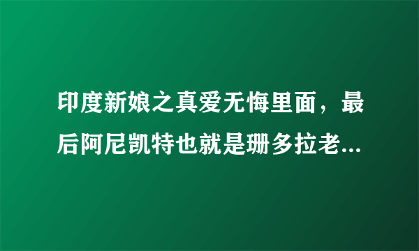 印度新娘之真爱无悔里面，最后阿尼凯特也就是珊多拉老公有没有死啊？